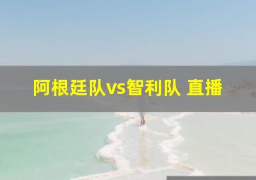 阿根廷队vs智利队 直播